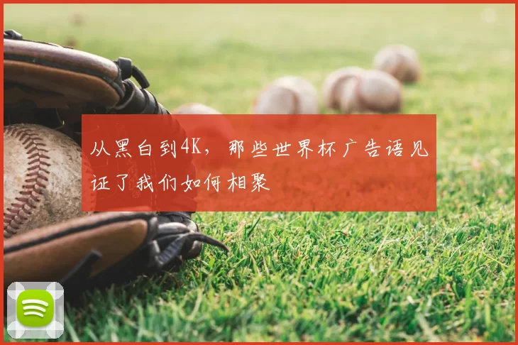从黑白到4K,那些世界杯广告语见证了我们如何相聚