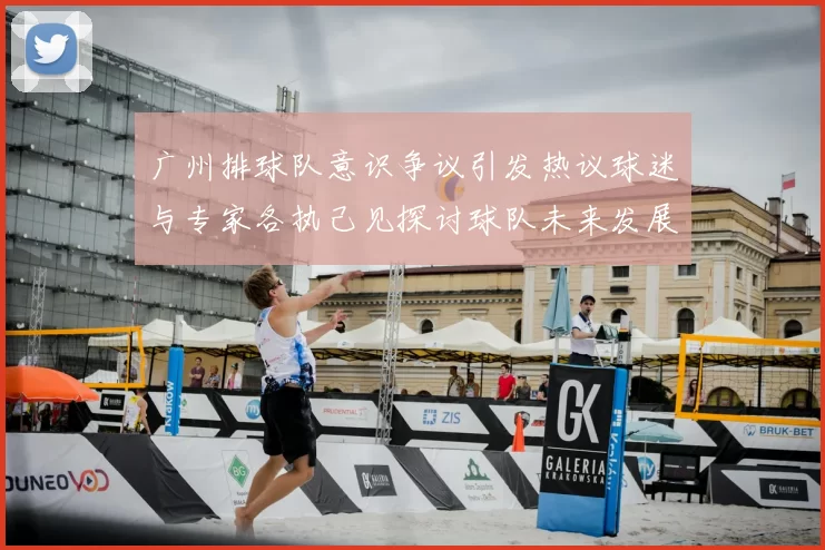 广州排球队意识争议引发热议球迷与专家各执己见探讨球队未来发展方向