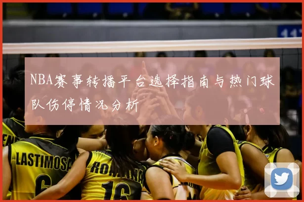 NBA赛事转播平台选择指南与热门球队伤停情况分析