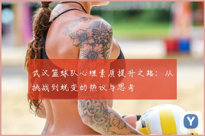 武汉篮球队心理素质提升之路:从挑战到蜕变的热议与思考