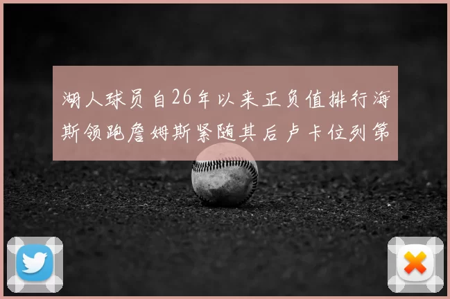 湖人球员自26年以来正负值排行海斯领跑詹姆斯紧随其后卢卡位列第五