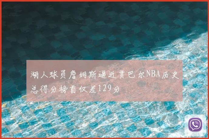 湖人球员詹姆斯逼近贾巴尔NBA历史总得分榜首仅差129分