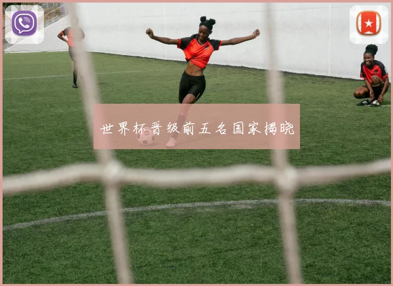 世界杯晋级前五名国家揭晓