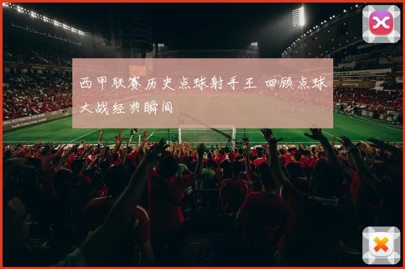 西甲联赛历史点球射手王 回顾点球大战经典瞬间