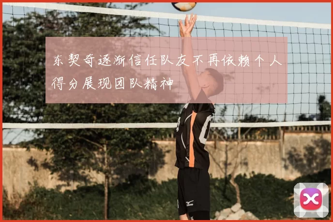 东契奇逐渐信任队友不再依赖个人得分展现团队精神