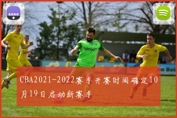 CBA2021-2022赛季开赛时间确定10月19日启动新赛季