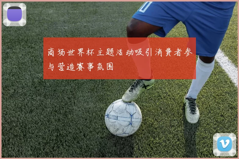 商场世界杯主题活动吸引消费者参与营造赛事氛围