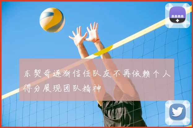 东契奇逐渐信任队友不再依赖个人得分展现团队精神