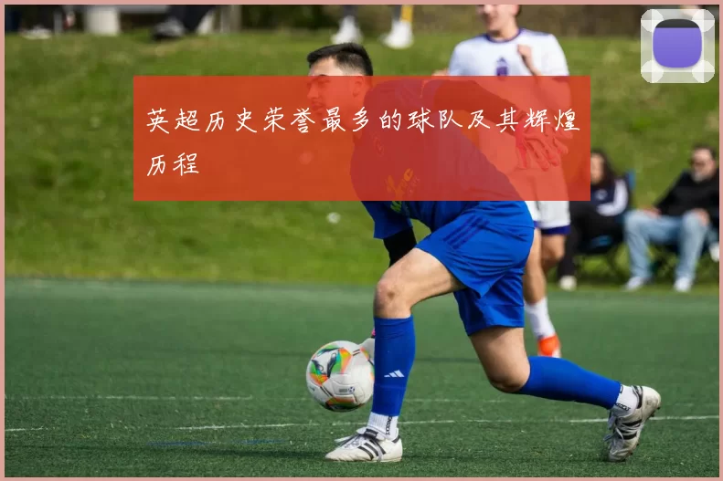 英超历史荣誉最多的球队及其辉煌历程