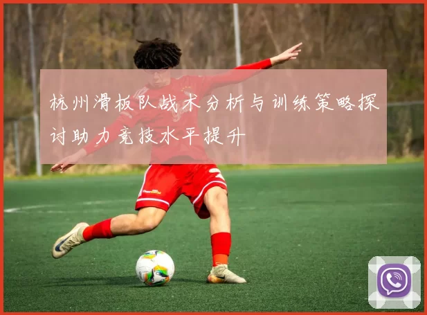 杭州滑板队战术分析与训练策略探讨助力竞技水平提升
