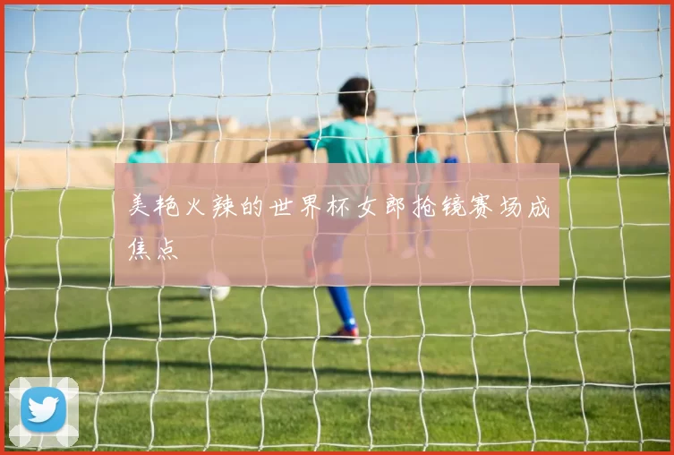 美艳火辣的世界杯女郎抢镜赛场成焦点