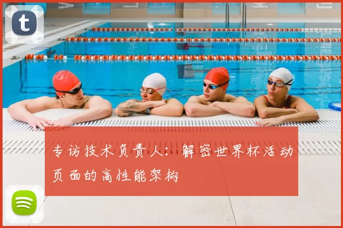 专访技术负责人:解密世界杯活动页面的高性能架构