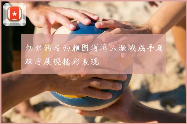 切尔西与西雅图海湾人激战成平局双方展现精彩表现