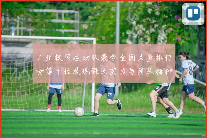 广州极限运动队荣登全国力量排行榜第十位展现强大实力与团队精神