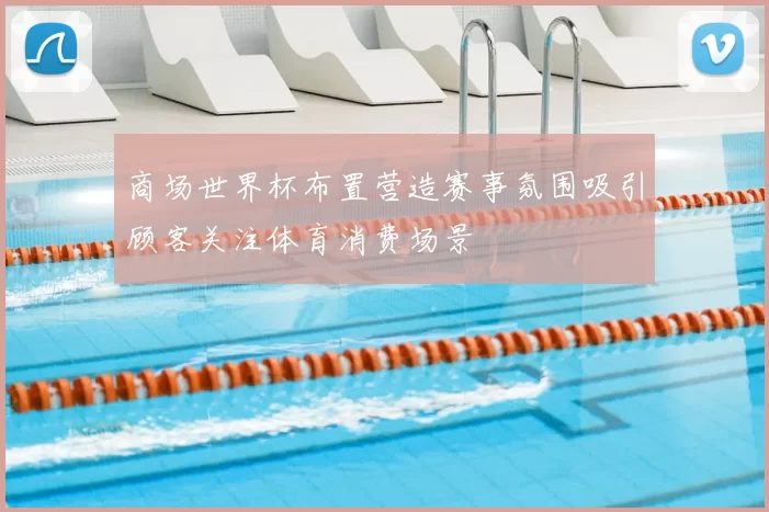 商场世界杯布置营造赛事氛围吸引顾客关注体育消费场景