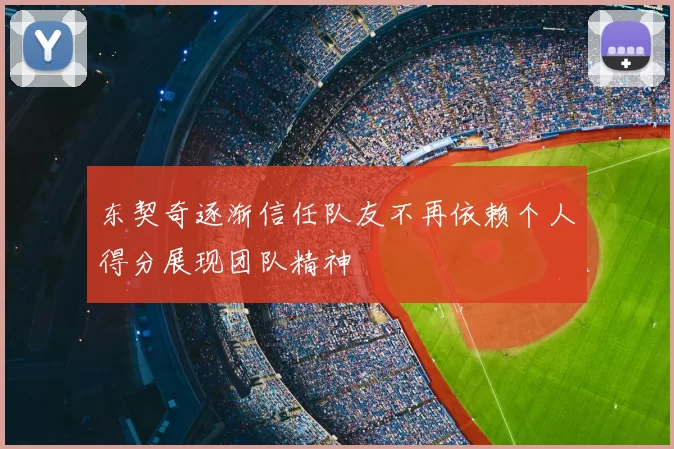 东契奇逐渐信任队友不再依赖个人得分展现团队精神