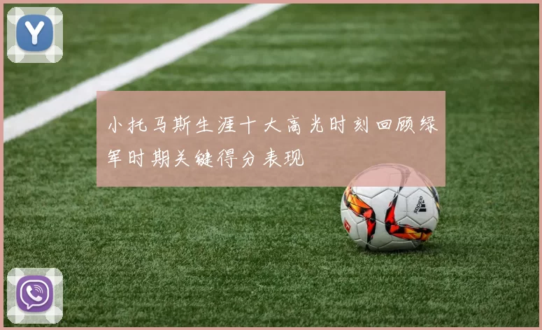 小托马斯生涯十大高光时刻回顾绿军时期关键得分表现