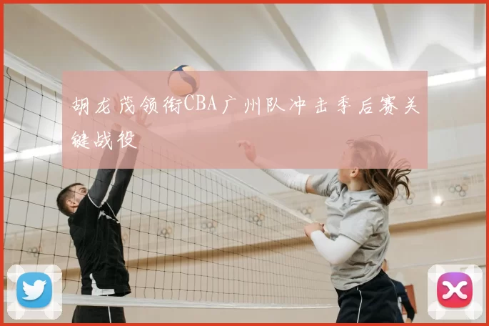 胡龙茂领衔CBA广州队冲击季后赛关键战役