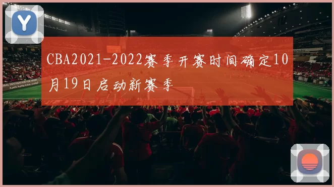 CBA2021-2022赛季开赛时间确定10月19日启动新赛季