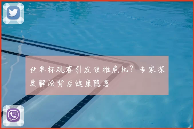 世界杯观赛引发颈椎危机？专家深度解读背后健康隐患