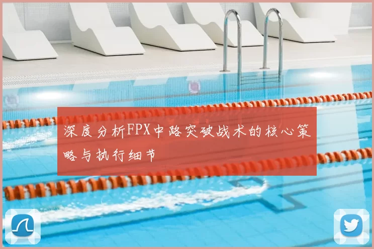 深度分析FPX中路突破战术的核心策略与执行细节