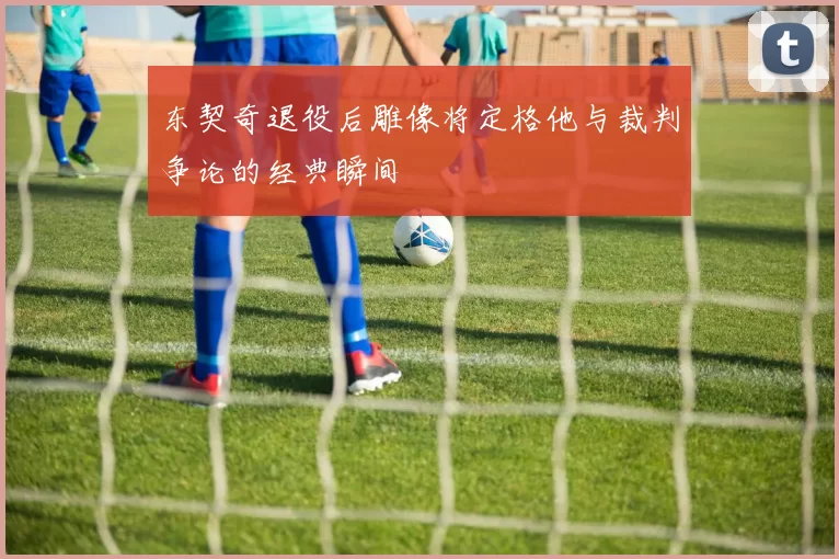 东契奇退役后雕像将定格他与裁判争论的经典瞬间