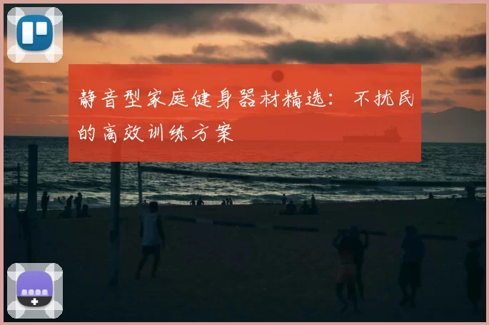 静音型家庭健身器材精选:不扰民的高效训练方案