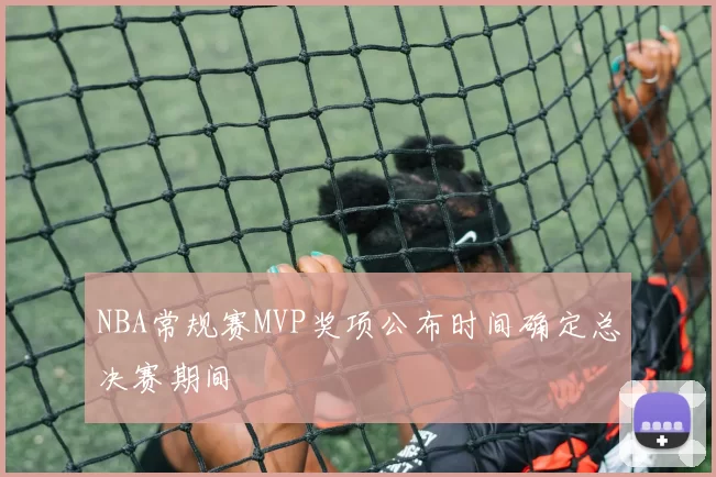 NBA常规赛MVP奖项公布时间确定总决赛期间