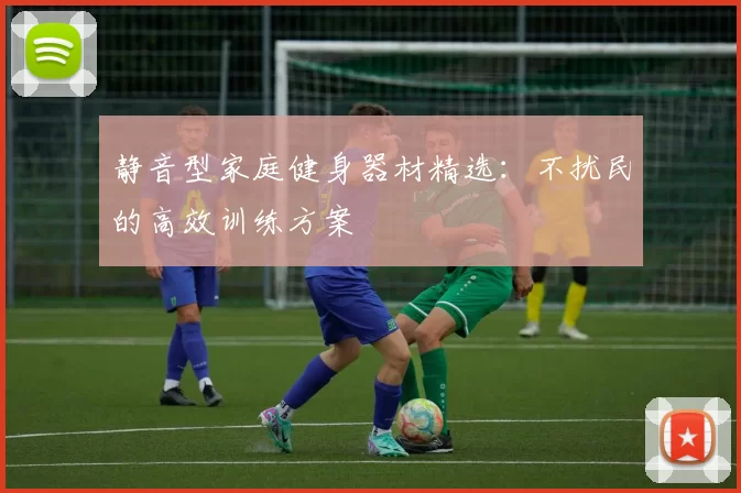 静音型家庭健身器材精选:不扰民的高效训练方案