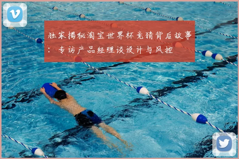 独家揭秘淘宝世界杯竞猜背后故事:专访产品经理谈设计与风控
