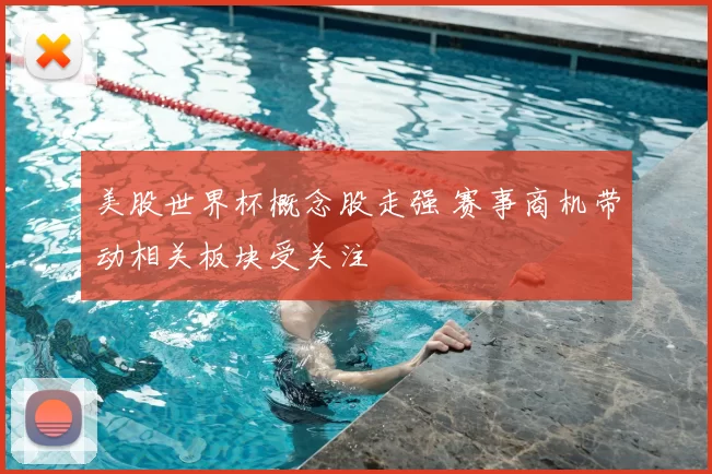 美股世界杯概念股走强 赛事商机带动相关板块受关注