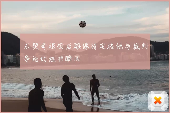 东契奇退役后雕像将定格他与裁判争论的经典瞬间