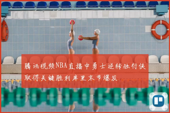 腾讯视频NBA直播中勇士逆转独行侠取得关键胜利库里末节爆发