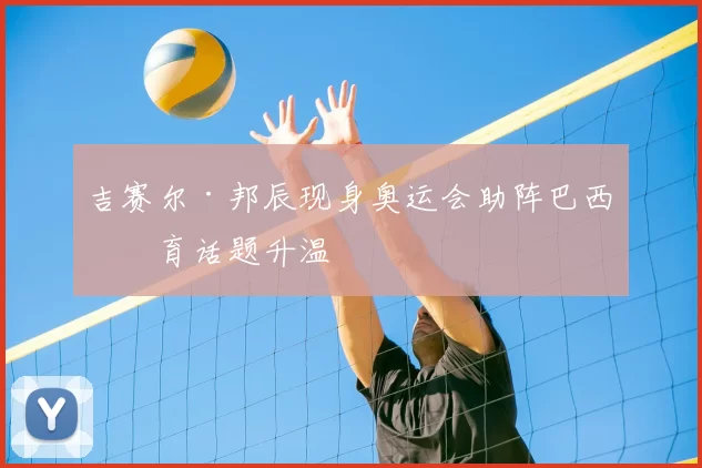 吉赛尔·邦辰现身奥运会助阵巴西体育话题升温