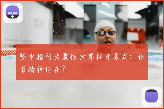 竖中指行为震惊世界杯开幕式：体育精神何在？