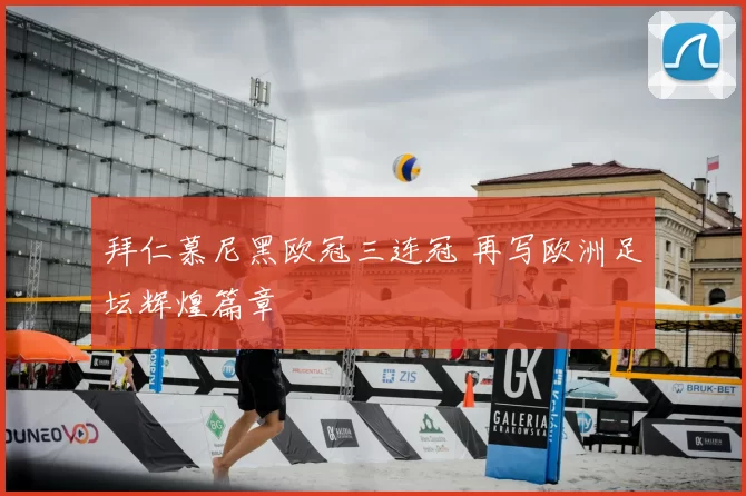 拜仁慕尼黑欧冠三连冠 再写欧洲足坛辉煌篇章