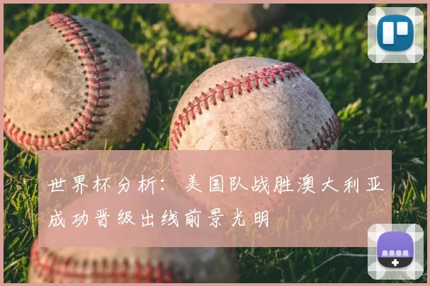 世界杯分析:美国队战胜澳大利亚成功晋级出线前景光明