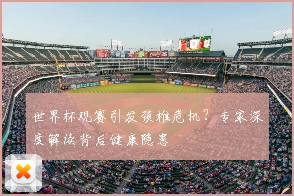 世界杯观赛引发颈椎危机?专家深度解读背后健康隐患