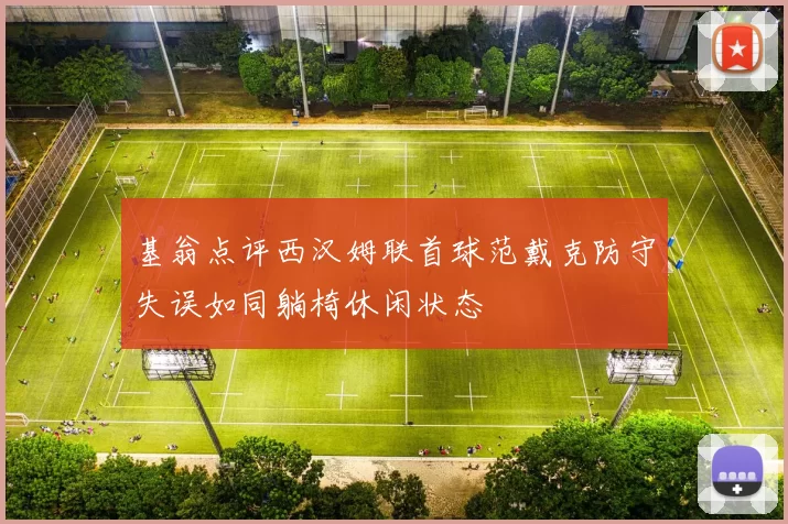 基翁点评西汉姆联首球范戴克防守失误如同躺椅休闲状态