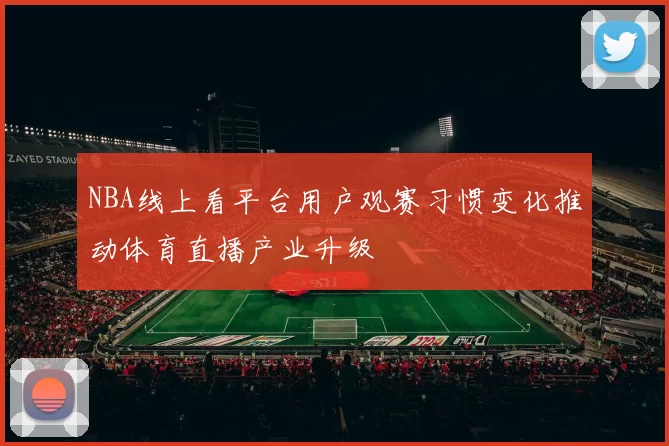NBA线上看平台用户观赛习惯变化推动体育直播产业升级