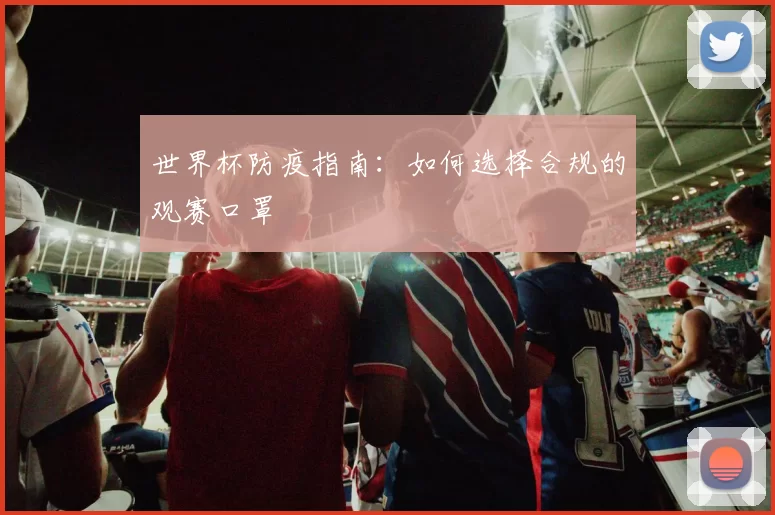 世界杯防疫指南：如何选择合规的观赛口罩
