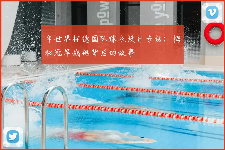 年世界杯德国队球衣设计专访：揭秘冠军战袍背后的故事
