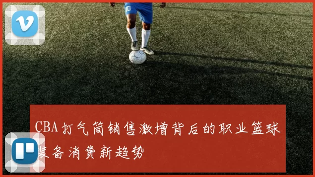 CBA打气筒销售激增背后的职业篮球装备消费新趋势