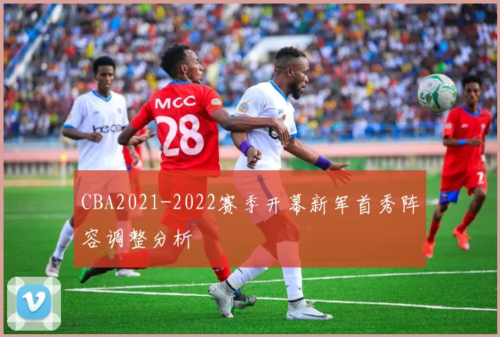CBA2021-2022赛季开幕新军首秀阵容调整分析
