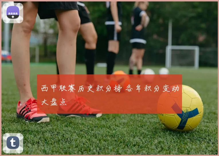 西甲联赛历史积分榜 各年积分变动大盘点