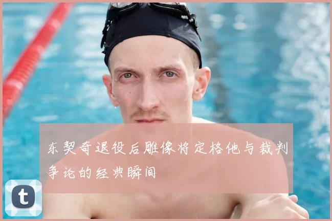 东契奇退役后雕像将定格他与裁判争论的经典瞬间